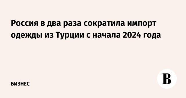 وخفضت روسيا وارداتها من الملابس من تركيا إلى النصف منذ بداية عام 2024
