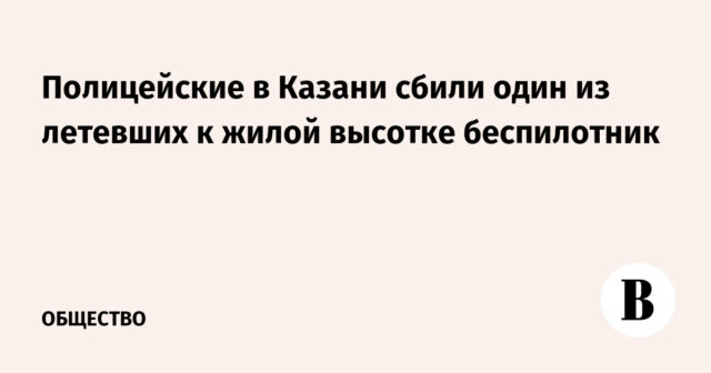 أسقطت الشرطة في كازان إحدى الطائرات بدون طيار التي كانت تحلق باتجاه مبنى سكني شاهق
