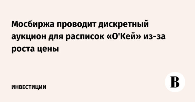 تعقد بورصة موسكو مزادًا منفصلاً لإيصالات O'Key بسبب ارتفاع الأسعار
