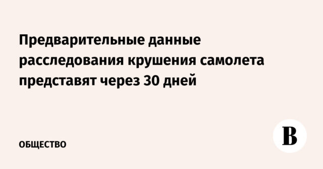 سيتم تقديم البيانات الأولية من التحقيق في حادث تحطم الطائرة في غضون 30 يومًا
