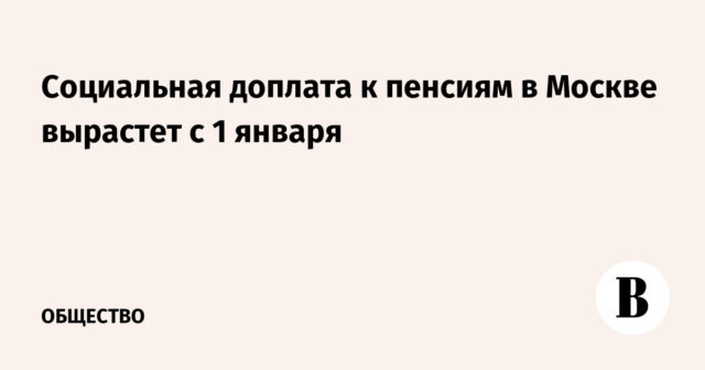 سيتم زيادة الملحق الاجتماعي للمعاشات التقاعدية في موسكو اعتبارًا من 1 يناير
