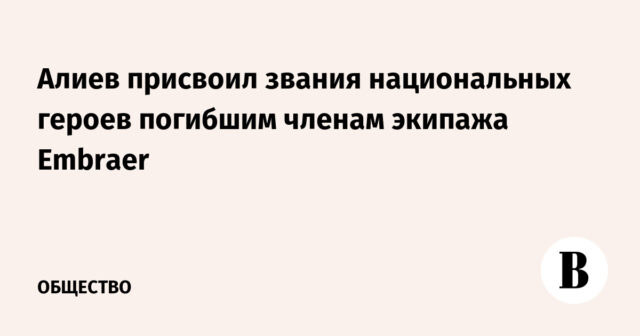 منح علييف لقب الأبطال الوطنيين لأفراد طاقم إمبراير المتوفين
