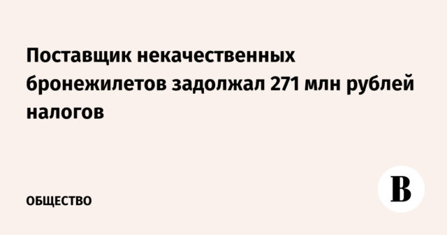 مورد الدروع الواقية للبدن منخفضة الجودة مدين بـ 271 مليون روبل كضرائب
