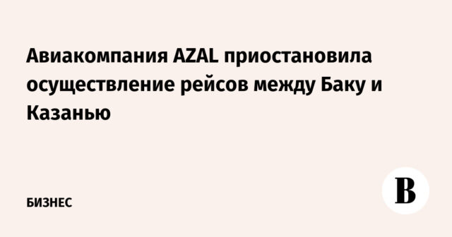 أوقفت شركة طيران آزال رحلاتها بين باكو وكازان
