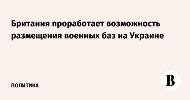 بريطانيا ستستكشف إمكانية إقامة قواعد عسكرية في أوكرانيا
