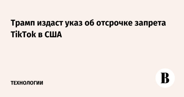 ترامب سيصدر أمرًا تنفيذيًا بتأجيل حظر TikTok في الولايات المتحدة
