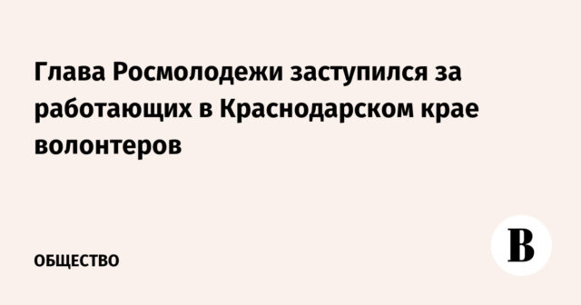 دافع رئيس Rosmolodezh عن المتطوعين العاملين في منطقة كراسنودار
