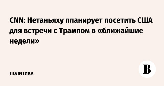 سي إن إن: نتنياهو يعتزم زيارة الولايات المتحدة للقاء ترامب في الأسابيع المقبلة
