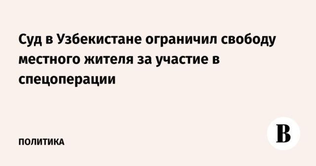 قامت إحدى المحاكم في أوزبكستان بتقييد حرية أحد السكان المحليين بسبب مشاركته في عملية خاصة
