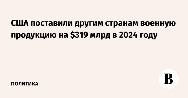 قدمت الولايات المتحدة منتجات عسكرية بقيمة 319 مليار دولار إلى دول أخرى في عام 2024
