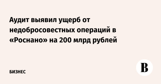 كشفت المراجعة عن أضرار ناجمة عن المعاملات غير العادلة في Rusnano تصل إلى 200 مليار روبل
