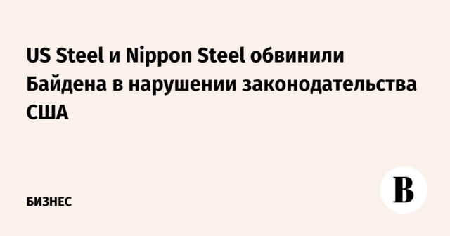 واتهمت شركتا يو إس ستيل ونيبون ستيل بايدن بانتهاك القانون الأمريكي
