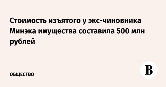 وبلغت قيمة الممتلكات التي تم الاستيلاء عليها من المسؤول السابق بوزارة الطاقة 500 مليون روبل
