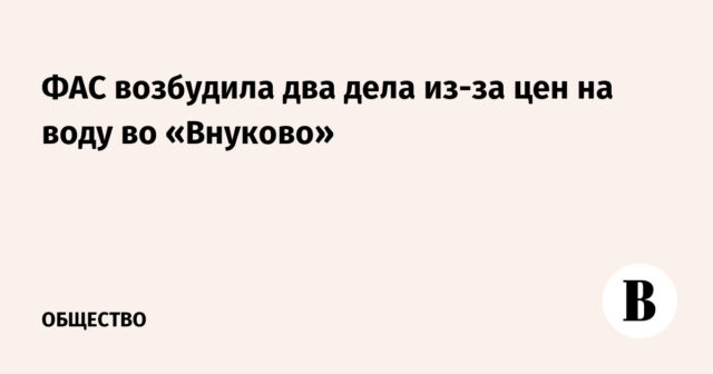 وضعت FAS حالتين بسبب أسعار المياه في Vnukovo
