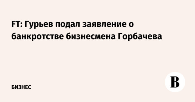 FT: قدم Guryev طلبًا لإفلاس رجل الأعمال Gorbachev
