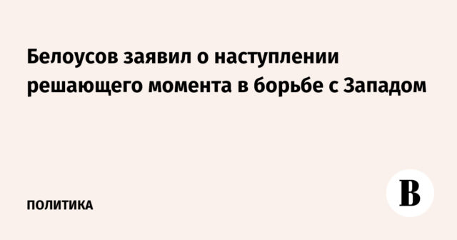 أعلن Belousov بداية لحظة حاسمة في القتال ضد الغرب
