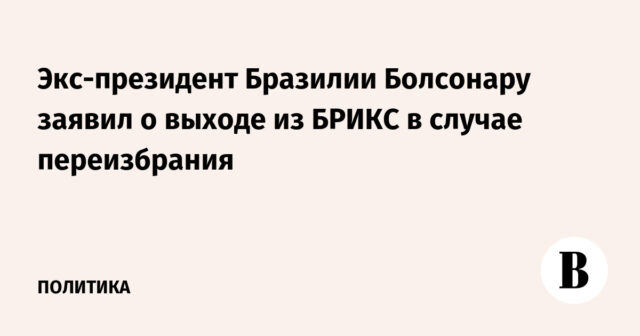 أعلن الرئيس السابق لبرازيل بولسونارو عن الخروج من البريكس في حالة إعادة انتخابه
