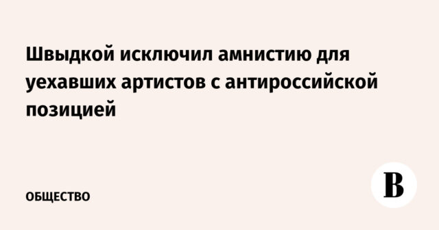 استبعدت Shvvydka منظمة العفو لأولئك الذين غادروا للفنانين ذوي الموقف المعادي للروسية
