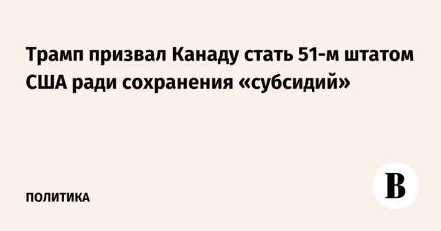 دعا ترامب إلى أن تصبح كندا هي الحالة الـ 51 للولايات المتحدة للحفاظ على "الإعانات"
