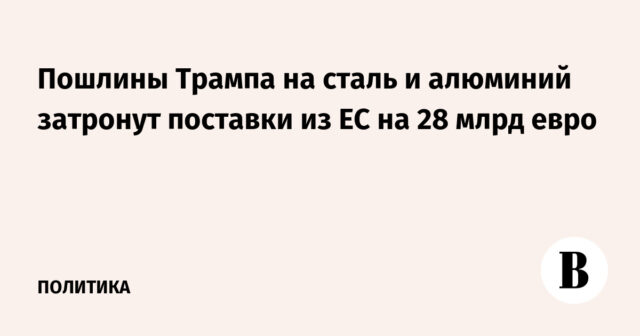 ستؤثر واجبات ترامب للصلب والألومنيوم على العرض من الاتحاد الأوروبي مقابل 28 مليار يورو
