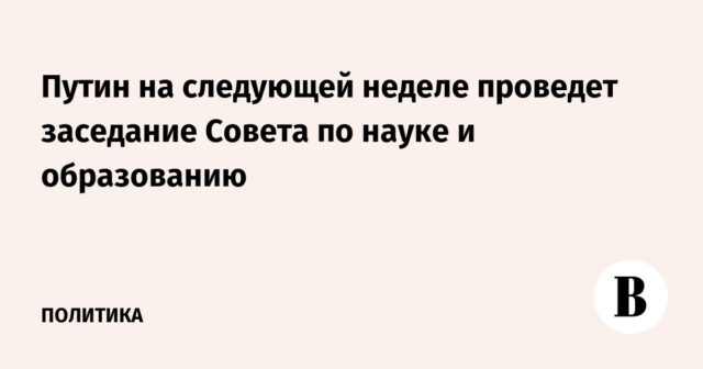سيعقد بوتين اجتماعًا للمجلس للعلوم والتعليم الأسبوع المقبل

