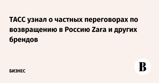 علم تاس بالمفاوضات الخاصة حول عودة زارا والعلامات التجارية الأخرى إلى روسيا
