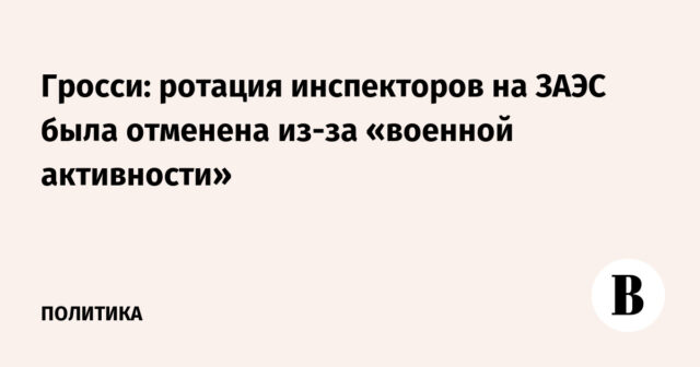غروسي: تم إلغاء دوران المفتشين على ZAEC بسبب "النشاط العسكري"
